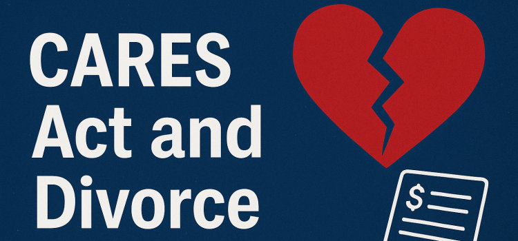 How the CARES Act May Impact Your Divorce